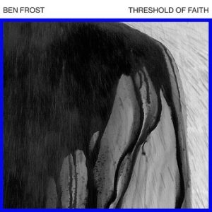 Ben Frost - Threshold Of Faith