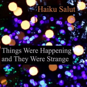 Haiku Salut - Things Were Happening And They Were Strange