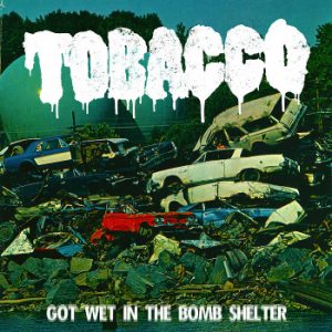 TOBACCO - Got Wet In The Bomb Shelter